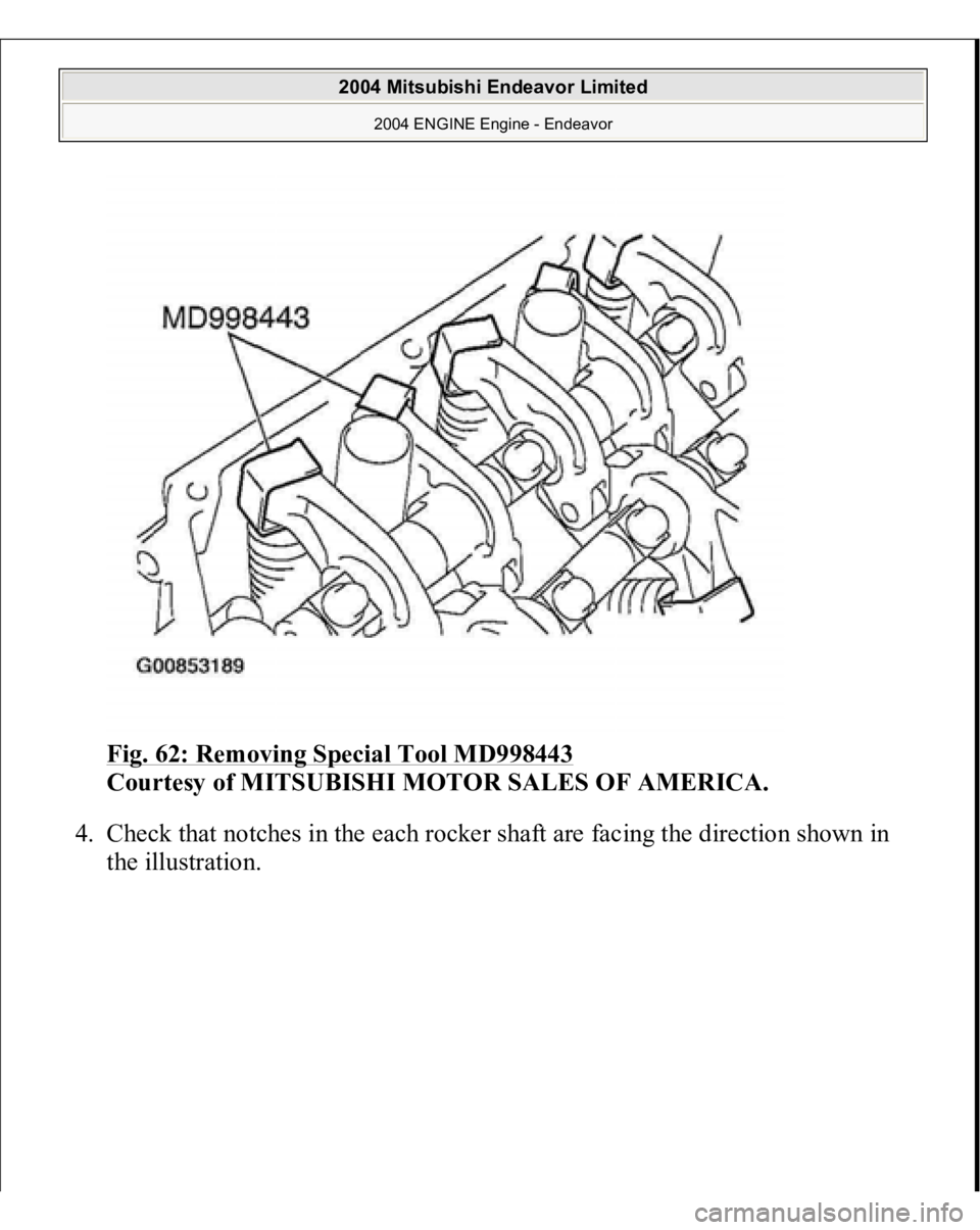 MITSUBISHI ENDEAVOR 2004  Service Repair Manual Fig. 62: Removing Special Tool MD998443
 
Courtesy of MITSUBISHI MOTOR SALES OF AMERICA. 
4. Check that notches in the each rocker shaft are facing the direction shown in 
the illustration. 
 
2004 Mi