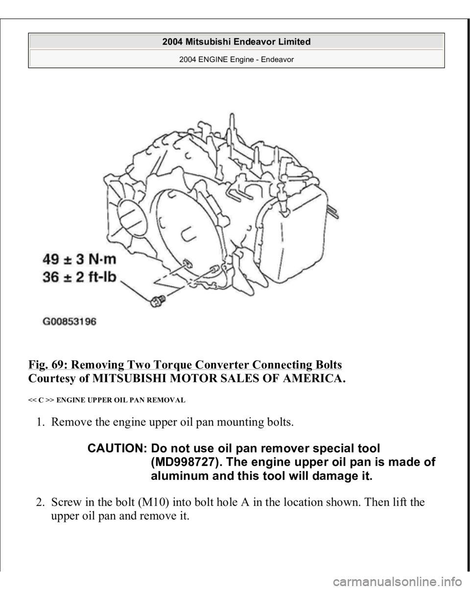 MITSUBISHI ENDEAVOR 2004  Service Repair Manual Fig. 69: Removing Two Torque Converter Connecting Bolts
 
Courtesy of MITSUBISHI MOTOR SALES OF AMERICA. 
<< C >> ENGINE UPPER OIL PAN REMOVAL 1. Remove the engine upper oil pan mounting bolts. 
2. Sc