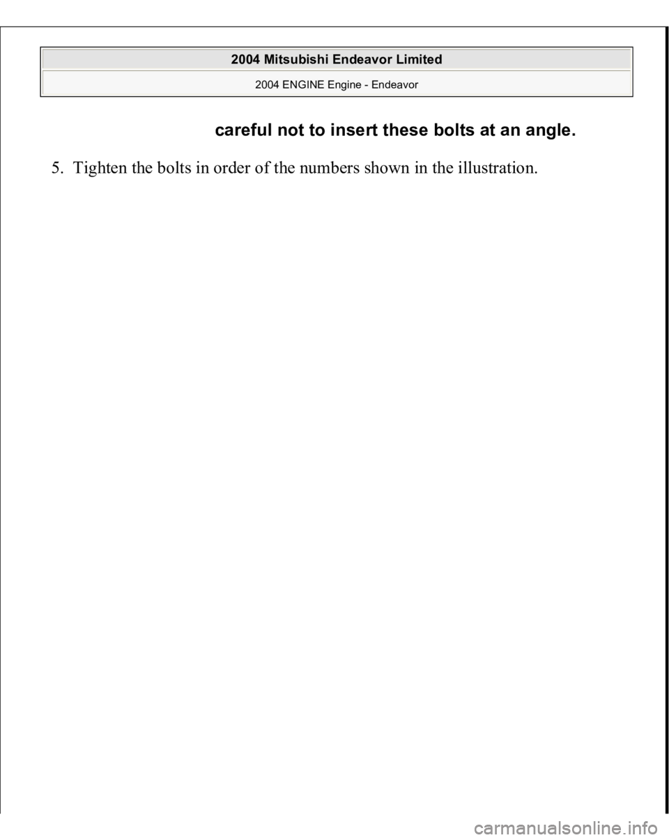 MITSUBISHI ENDEAVOR 2004  Service Repair Manual 5. Ti
ghten the bolts in order of the numbers shown in the illustration. 
careful not to insert these bolts at an angle.
 
2004 Mitsubishi Endeavor Limited 
2004 ENGINE Engine - Endeavor
   