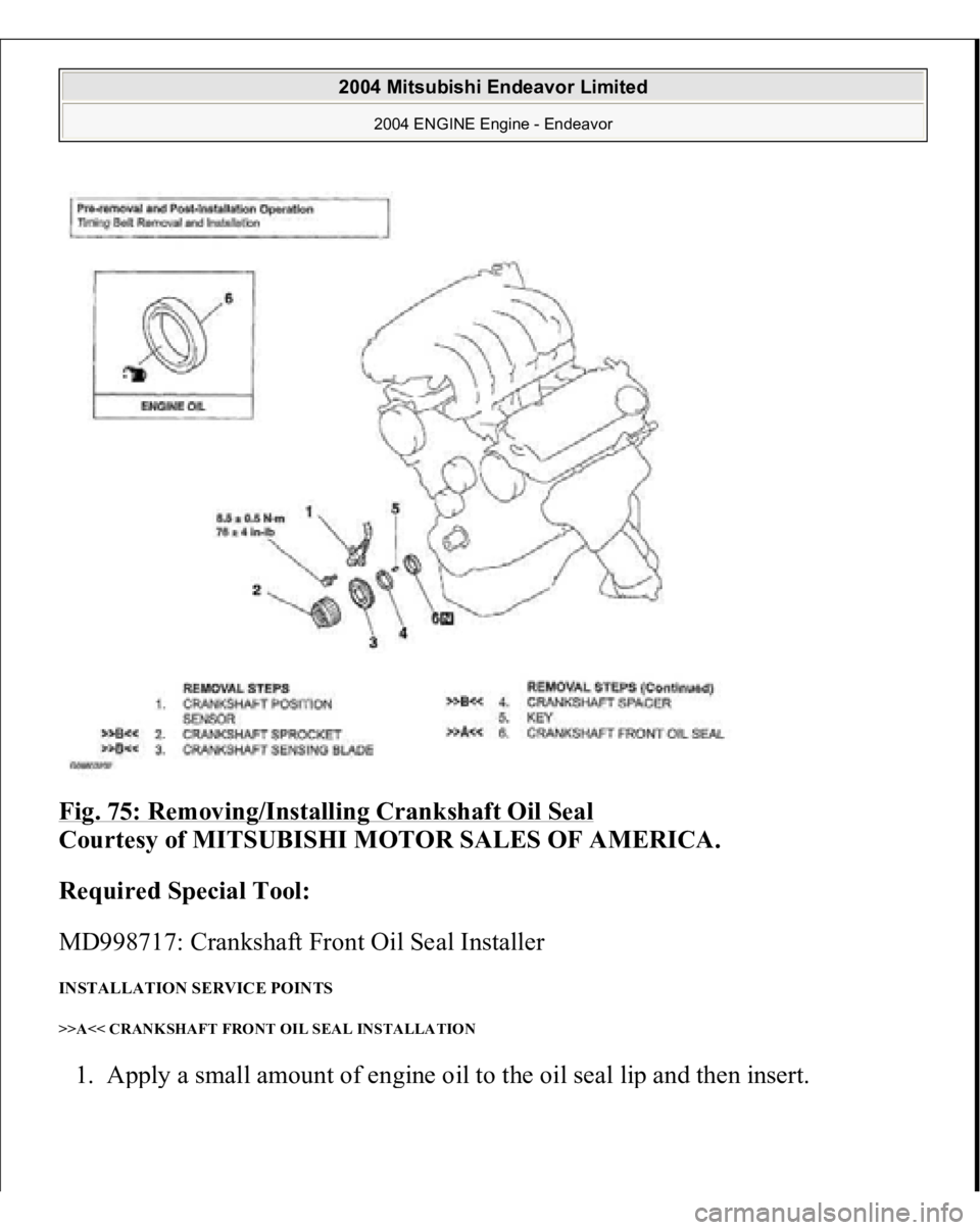 MITSUBISHI ENDEAVOR 2004  Service Repair Manual Fig. 75: Removing/Installing Crankshaft Oil Seal
 
Courtesy of MITSUBISHI MOTOR SALES OF AMERICA. 
Required Special Tool:  
MD998717: Crankshaft Front Oil Seal Installer 
INSTALLATION SERVICE POINTS >