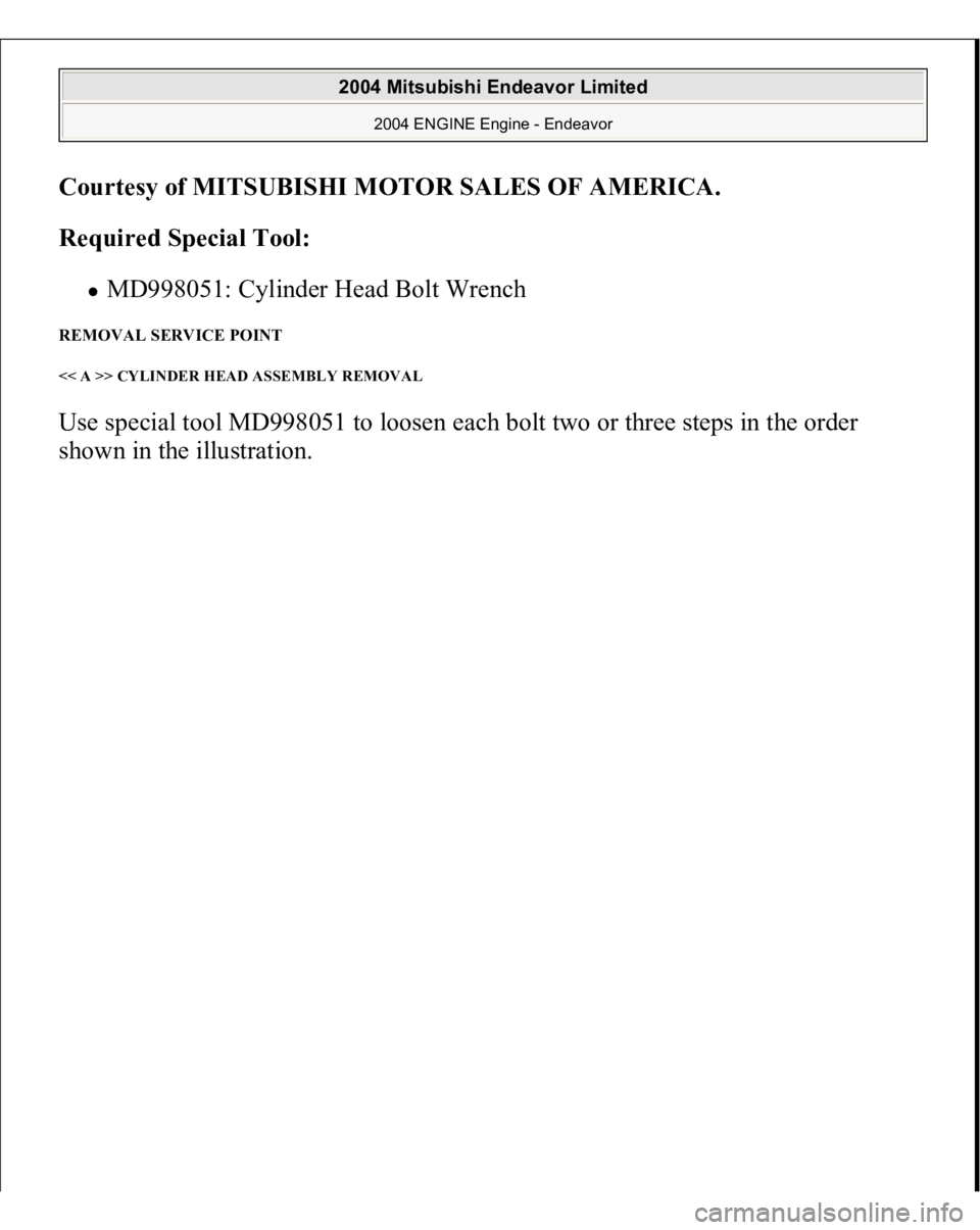 MITSUBISHI ENDEAVOR 2004  Service Repair Manual Courtesy of MITSUBISHI MOTOR SALES OF AMERICA
. 
Required Special Tool:  
MD998051: Cylinder Head Bolt Wrench  
REMOVAL SERVICE POINT << A >> CYLINDER HEAD ASSEMBLY REMOVAL Use special tool MD998051 t