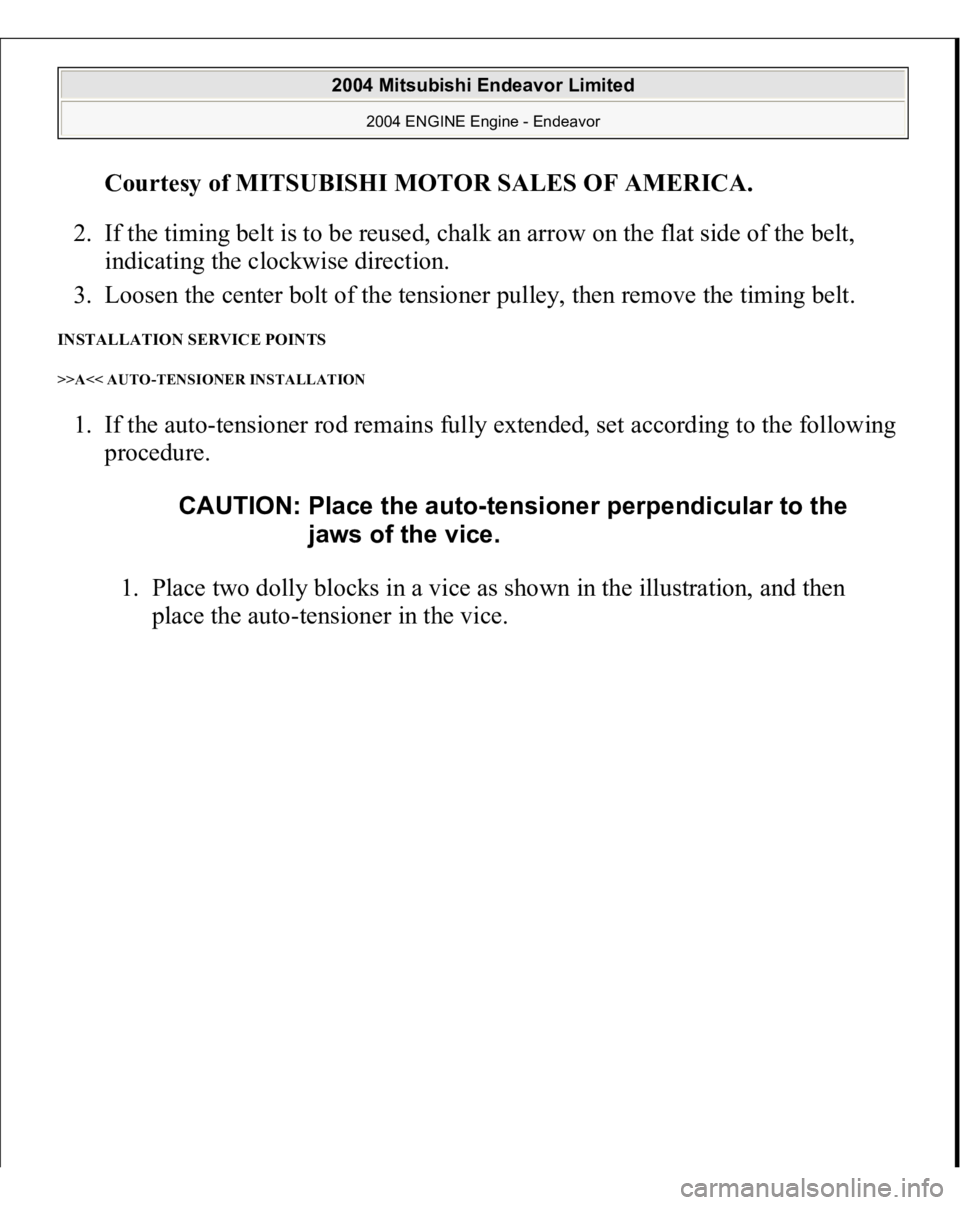 MITSUBISHI ENDEAVOR 2004  Service Repair Manual Courtesy of MITSUBISHI MOTOR SALES OF AMERICA
. 
2. If the timing belt is to be reused, chalk an arrow on the flat side of the belt, 
indicating the clockwise direction.  
3. Loosen the center bolt of
