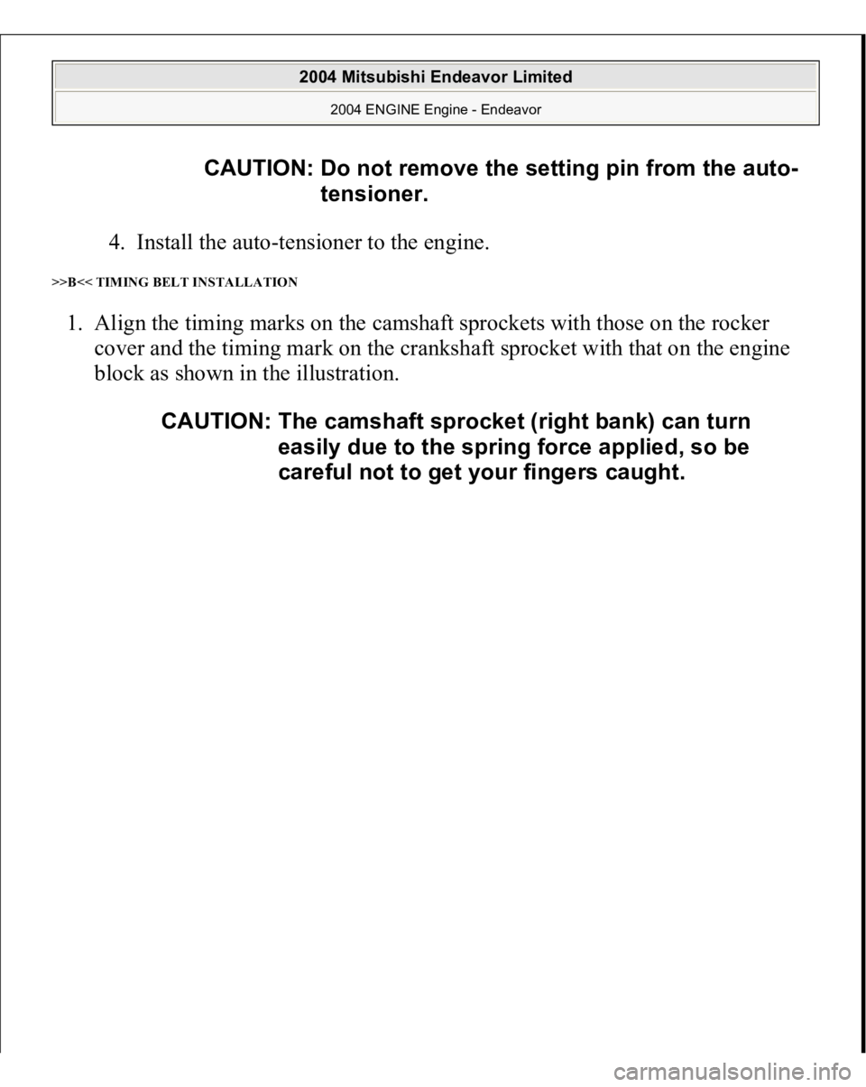MITSUBISHI ENDEAVOR 2004  Service Repair Manual 4. Install the auto-tensioner to the engine.  
>>B<< TIMING BELT INSTALLATION 1. Align the timing marks on the camshaft sprockets with those on the rocker 
cover and the timing mark on the crankshaft 