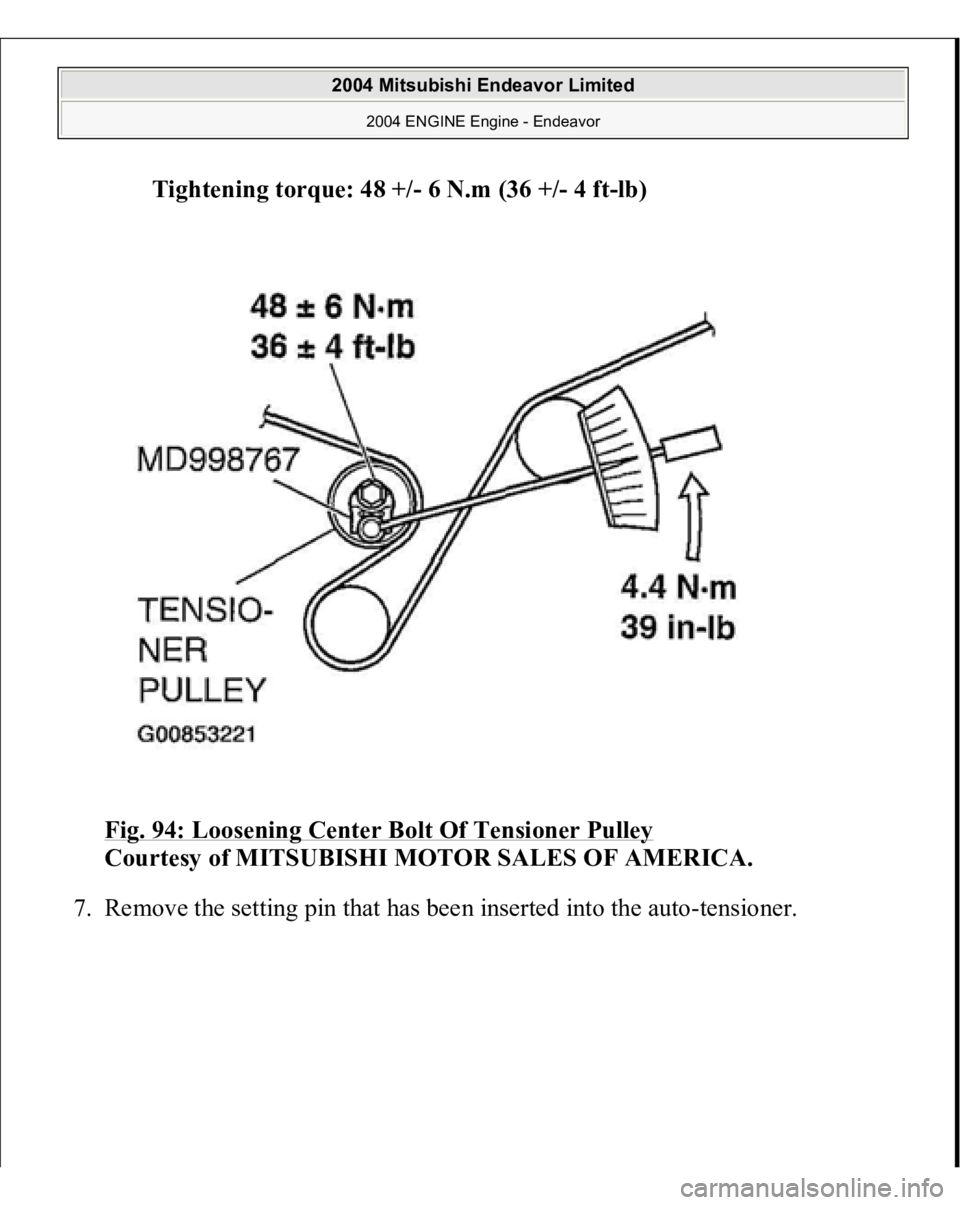 MITSUBISHI ENDEAVOR 2004  Service Repair Manual Tightening torque: 48 +/- 6 N.m (36 +/- 4 ft-lb)  
Fig. 94: Loosening Center Bolt Of Tensioner Pulley
 
Courtesy of MITSUBISHI MOTOR SALES OF AMERICA. 
7. Remove the setting pin that has been inserted