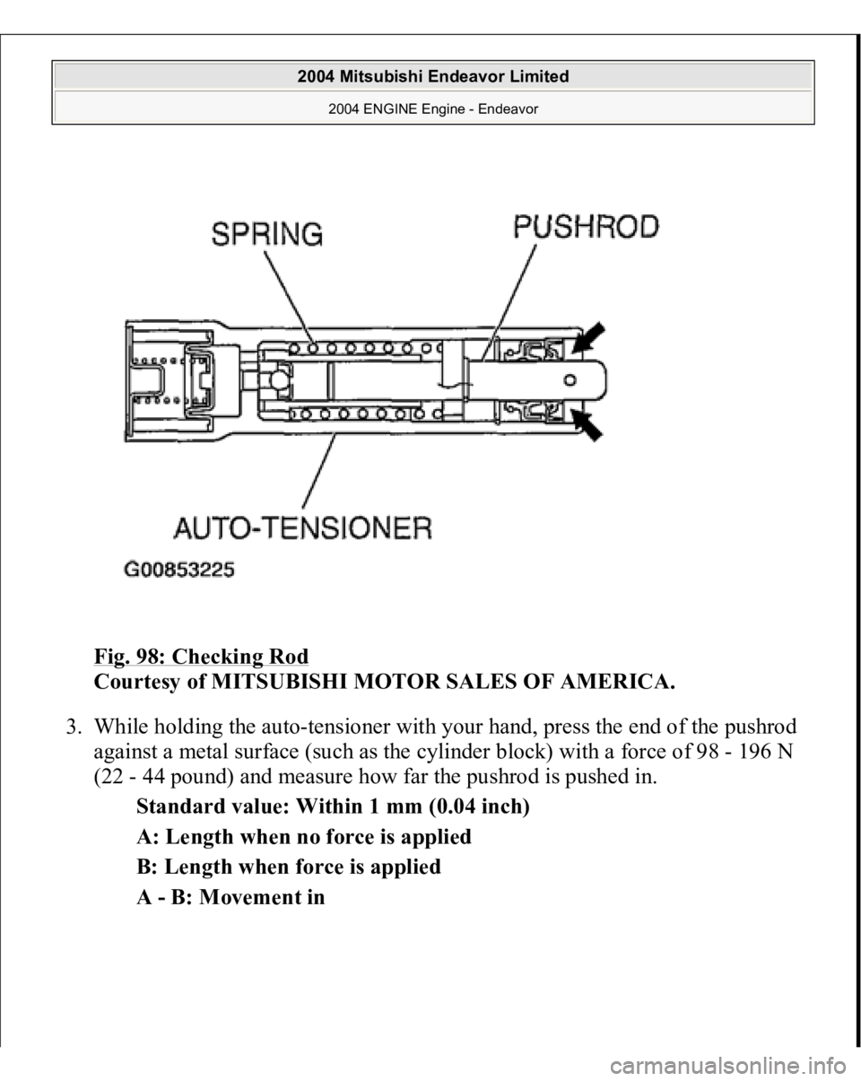 MITSUBISHI ENDEAVOR 2004  Service Repair Manual Fig. 98: Checking Rod
 
Courtesy of MITSUBISHI MOTOR SALES OF AMERICA. 
3. While holding the auto-tensioner with your hand, press the end of the pushrod 
against a metal surface (such as the cylinder 