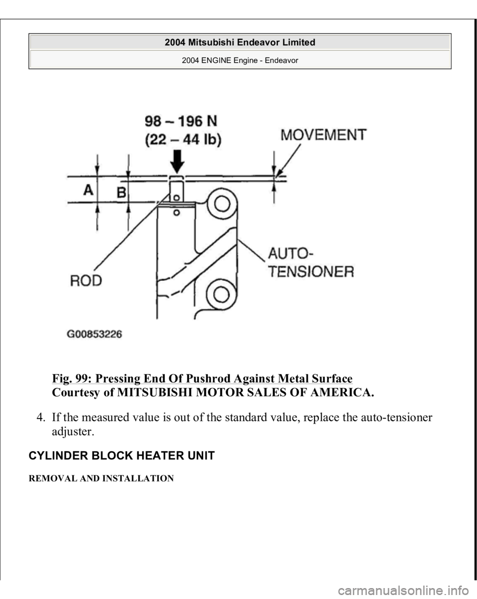 MITSUBISHI ENDEAVOR 2004  Service Repair Manual Fig. 99: Pressing End Of Pushrod Against Metal Surface
 
Courtesy of MITSUBISHI MOTOR SALES OF AMERICA. 
4. If the measured value is out of the standard value, replace the auto-tensioner 
adjuster.  
