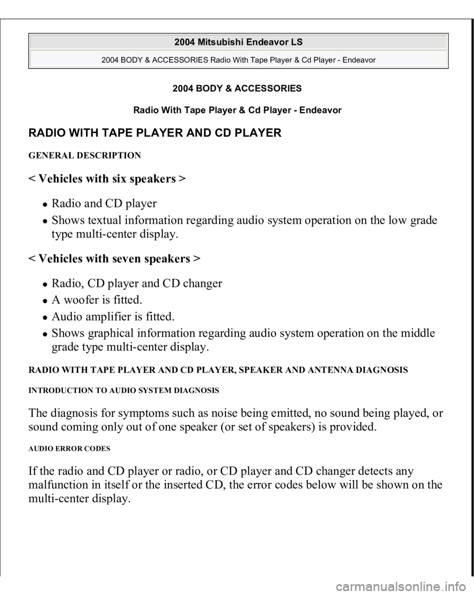 MITSUBISHI ENDEAVOR 2004 Service Repair Manual 2004 BODY & ACCESSORIES
Radio With Tape Player & Cd Player - Endeavor
RADIO WITH TAPE PLAYER AND CD PLAYER GENERAL DESCRIPTION < Vehicles with six speakers >
Radio and CD player Shows textual inf MITSUBISHI ENDEAVOR 2004 Service Repair Manual 2004 BODY & ACCESSORIES
Radio With Tape Player & Cd Player - Endeavor
RADIO WITH TAPE PLAYER AND CD PLAYER GENERAL DESCRIPTION < Vehicles with six speakers >
Radio and CD player Shows textual inf