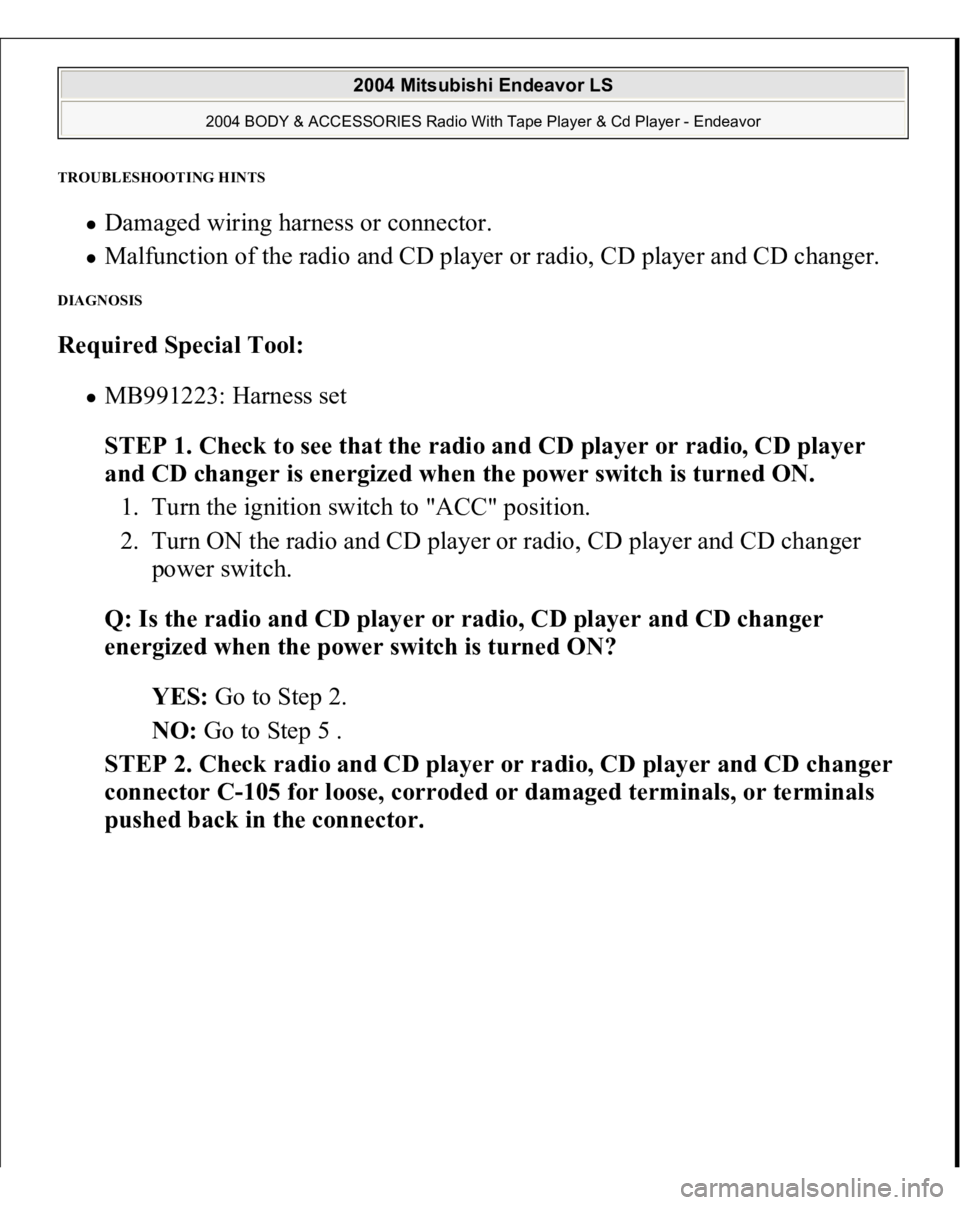 MITSUBISHI ENDEAVOR 2004  Service Repair Manual TROUBLESHOOTING HINTS 
Damaged wiring harness or connector.  Malfunction of the radio and CD player or radio, CD player and CD changer.  
DIAGNOSIS Required Special Tool:  
MB991223: Harness set  
STE
