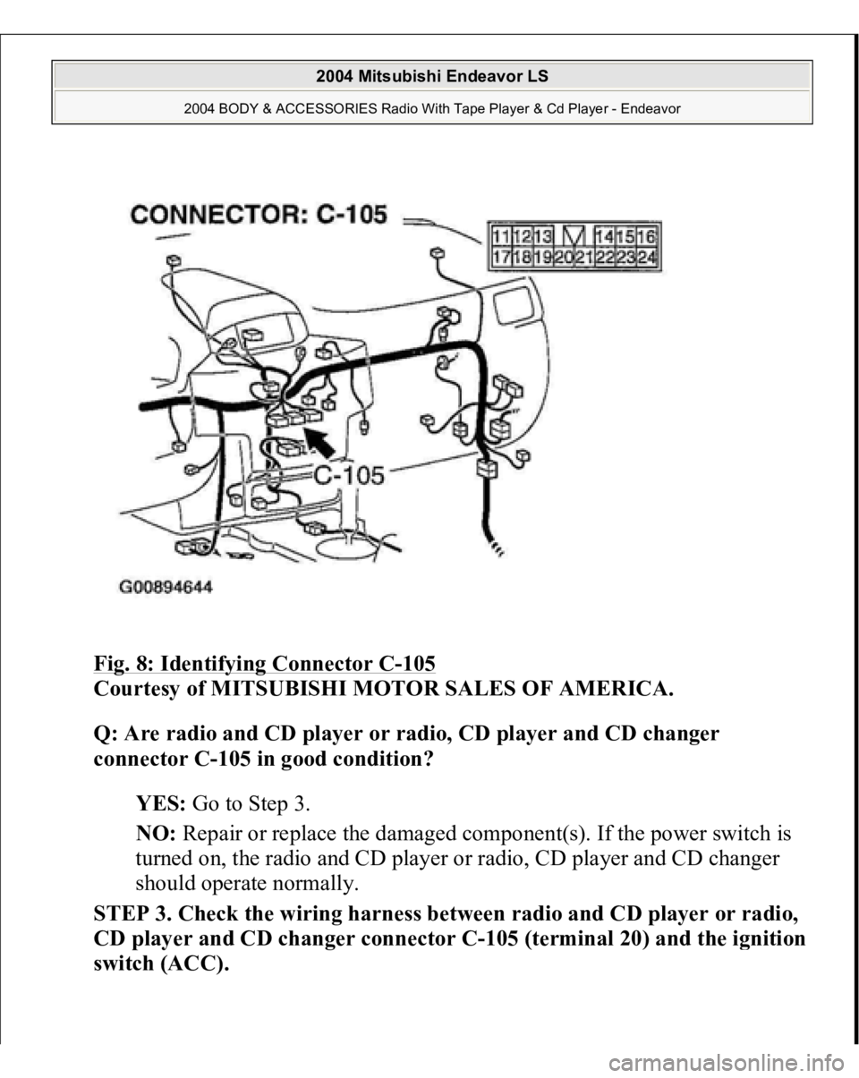 MITSUBISHI ENDEAVOR 2004  Service Repair Manual Fig. 8: Identifying Connector C
-105
 
Courtesy of MITSUBISHI MOTOR SALES OF AMERICA. 
Q: Are radio and CD player or radio, CD player and CD changer 
connector C-105 in good condition?  
YES: Go to St