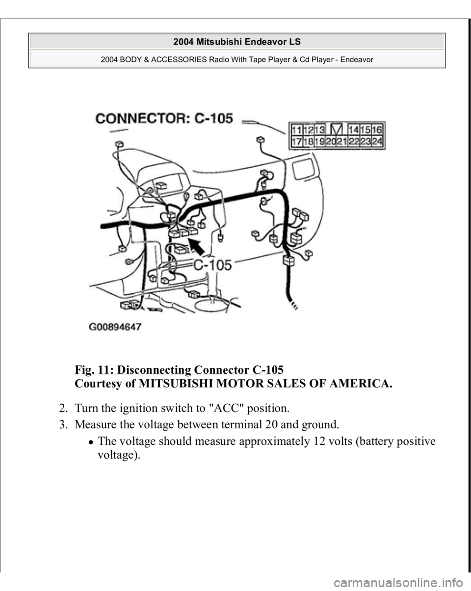 MITSUBISHI ENDEAVOR 2004  Service Repair Manual Fig. 11: Disconnecting Connector C
-105
 
Courtesy of MITSUBISHI MOTOR SALES OF AMERICA. 
2. Turn the ignition switch to "ACC" position.  
3. Measure the voltage between terminal 20 and ground