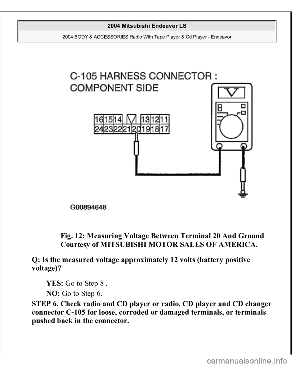 MITSUBISHI ENDEAVOR 2004  Service Repair Manual Fig. 12: Measuring Voltage Between Terminal 20 And Ground
 
Courtesy of MITSUBISHI MOTOR SALES OF AMERICA. 
Q: Is the measured voltage approximately 12 volts (battery positive 
voltage)?  
YES: Go to 