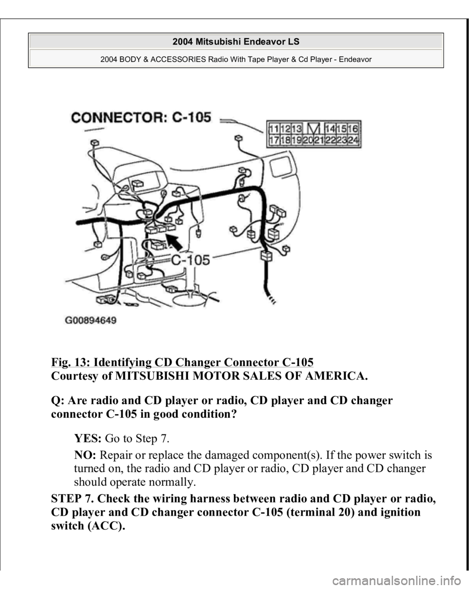 MITSUBISHI ENDEAVOR 2004  Service Repair Manual Fig. 13: Identifying CD Changer Connector C
-105
 
Courtesy of MITSUBISHI MOTOR SALES OF AMERICA. 
Q: Are radio and CD player or radio, CD player and CD changer 
connector C-105 in good condition?  
Y
