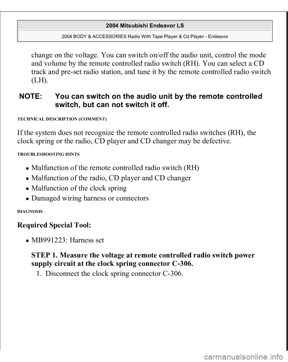 MITSUBISHI ENDEAVOR 2004  Service Repair Manual change on the voltage. You can switch on/off the audio unit, control the mode 
and volume by the remote controlled radio switch (RH). You can select a CD 
track and pre-set radio station, and tune it 
