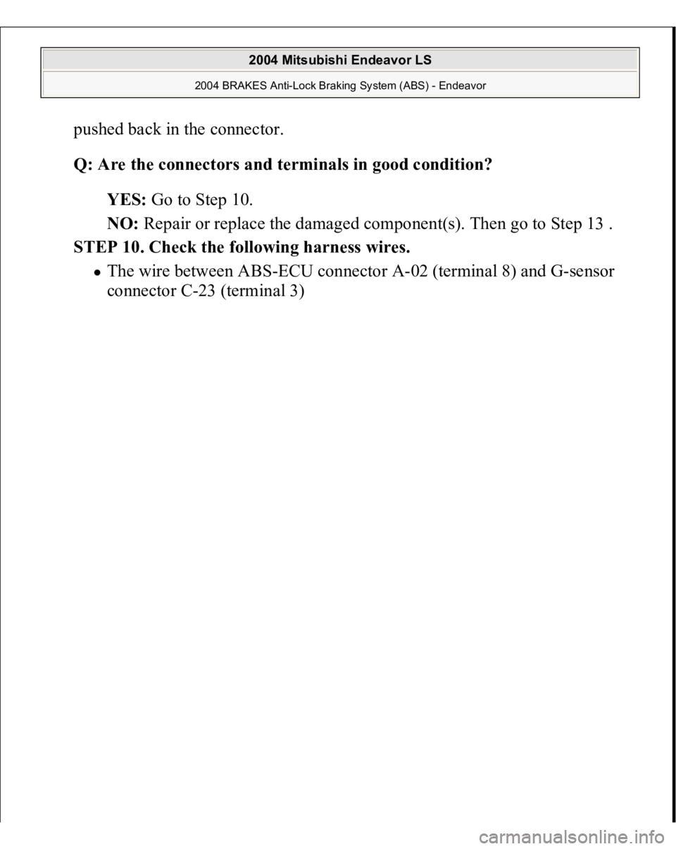 MITSUBISHI ENDEAVOR 2004  Service Repair Manual pushed back in the connector. 
Q: Are the connectors and terminals in good condition?  
YES: Go to Step 10.  
NO: Repair or replace the damaged component(s). Then go to Step 13 .  
STEP 10. Check the 