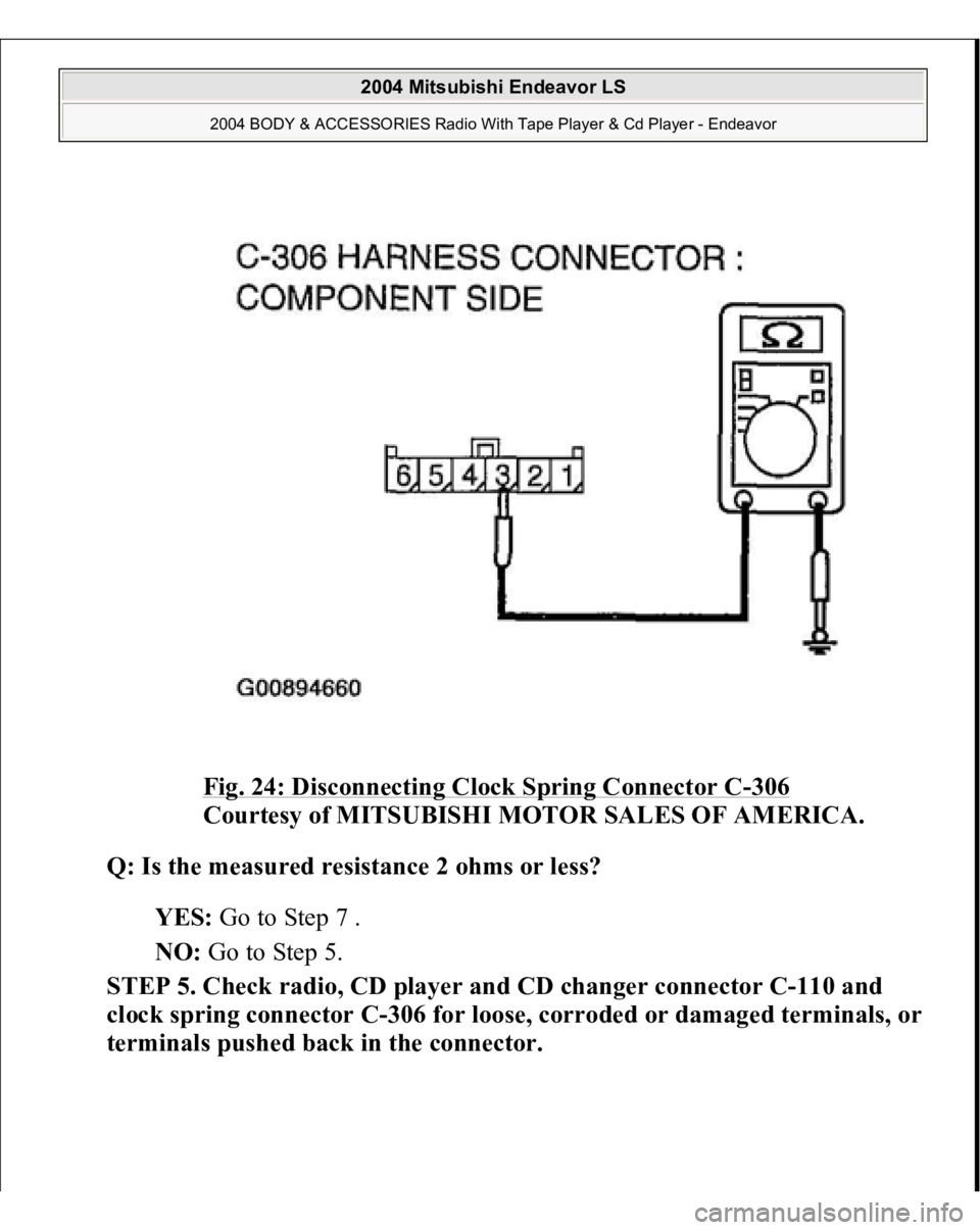 MITSUBISHI ENDEAVOR 2004  Service Repair Manual Fig. 24: Disconnecting Clock Spring Connector C
-306
 
Courtesy of MITSUBISHI MOTOR SALES OF AMERICA. 
Q: Is the measured resistance 2 ohms or less?  
YES: Go to Step 7 .  
NO: Go to Step 5.  
STEP 5.