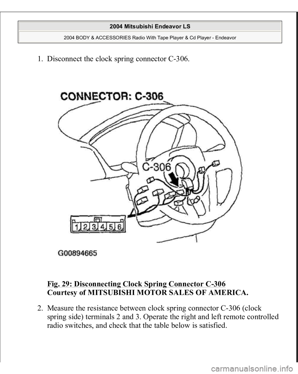 MITSUBISHI ENDEAVOR 2004  Service Repair Manual 1. Disconnect the clock spring connector C-306. 
Fig. 29: Disconnecting Clock Spring Connector C
-306
 
Courtesy of MITSUBISHI MOTOR SALES OF AMERICA. 
2. Measure the resistance between clock spring c