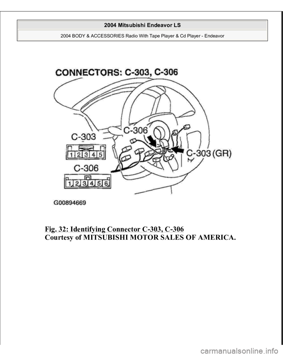 MITSUBISHI ENDEAVOR 2004  Service Repair Manual Fig. 32: Identifying Connector C
-303, C
-306
 
Courtesy of MITSUBISHI MOTOR SALES OF AMERICA.
 
2004 Mitsubishi Endeavor LS 
2004 BODY & ACCESSORIES Radio With Tape Player & Cd Player - Endeavor
   