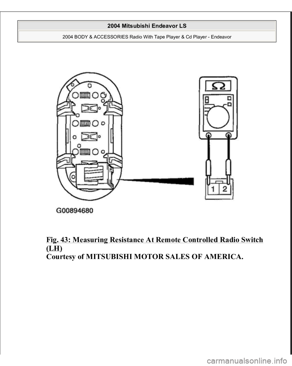 MITSUBISHI ENDEAVOR 2004  Service Repair Manual Fig. 43: Measuring Resistance At Remote Controlled Radio Switch (LH)
 
Courtesy of MITSUBISHI MOTOR SALES OF AMERICA.
 
2004 Mitsubishi Endeavor LS 
2004 BODY & ACCESSORIES Radio With Tape Player & Cd