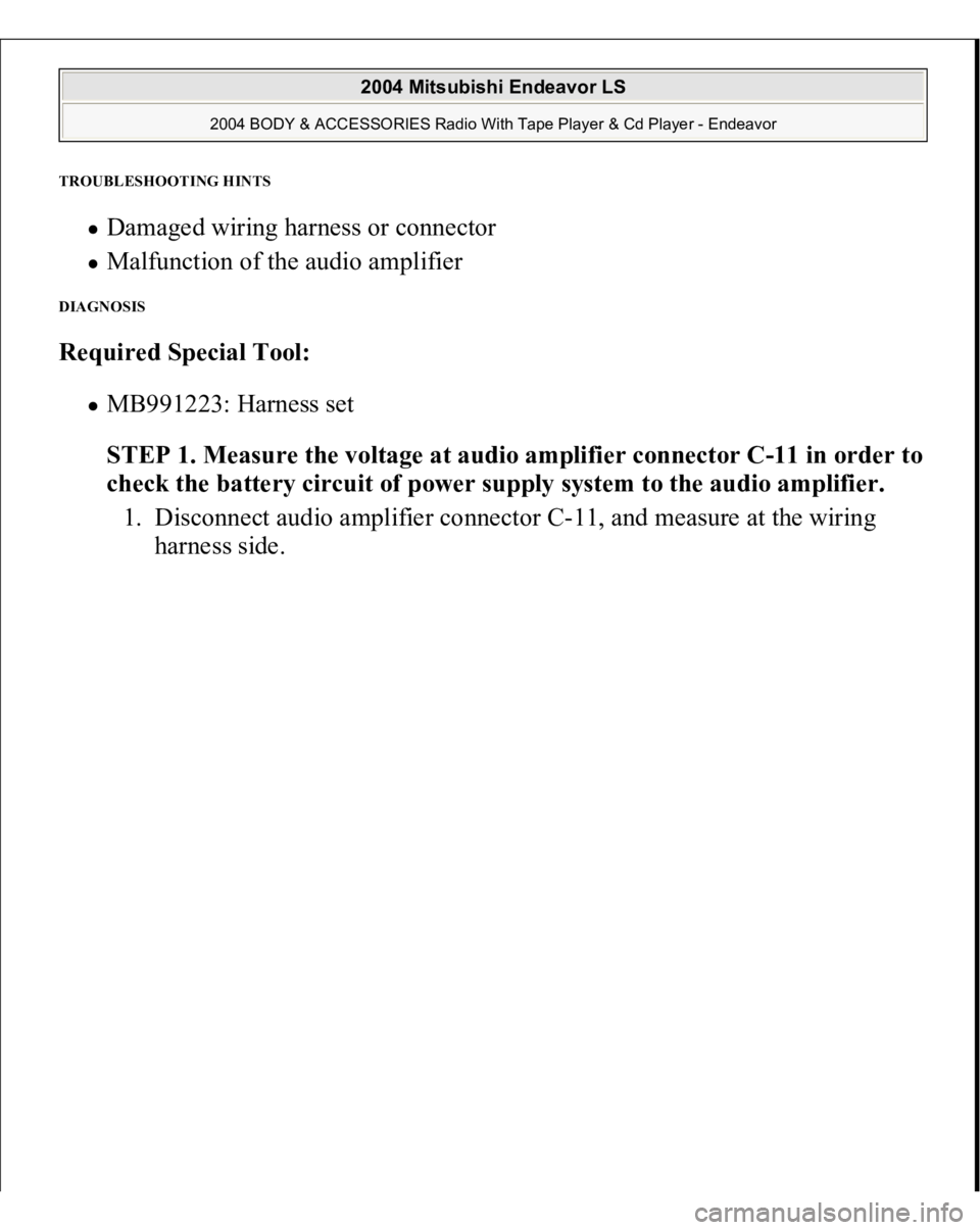 MITSUBISHI ENDEAVOR 2004  Service Repair Manual TROUBLESHOOTING HINTS 
Damaged wiring harness or connector  Malfunction of the audio amplifier  
DIAGNOSIS Required Special Tool:  
MB991223: Harness set  
STEP 1. Measure the voltage at audio amplifi