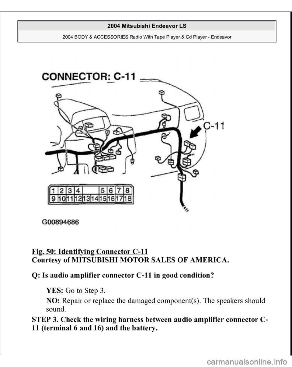 MITSUBISHI ENDEAVOR 2004  Service Repair Manual Fig. 50: Identifying Connector C
-11 
Courtesy of MITSUBISHI MOTOR SALES OF AMERICA. 
Q: Is audio amplifier connector C-11 in good condition?  
YES: Go to Step 3.  
NO: Repair or replace the damaged c