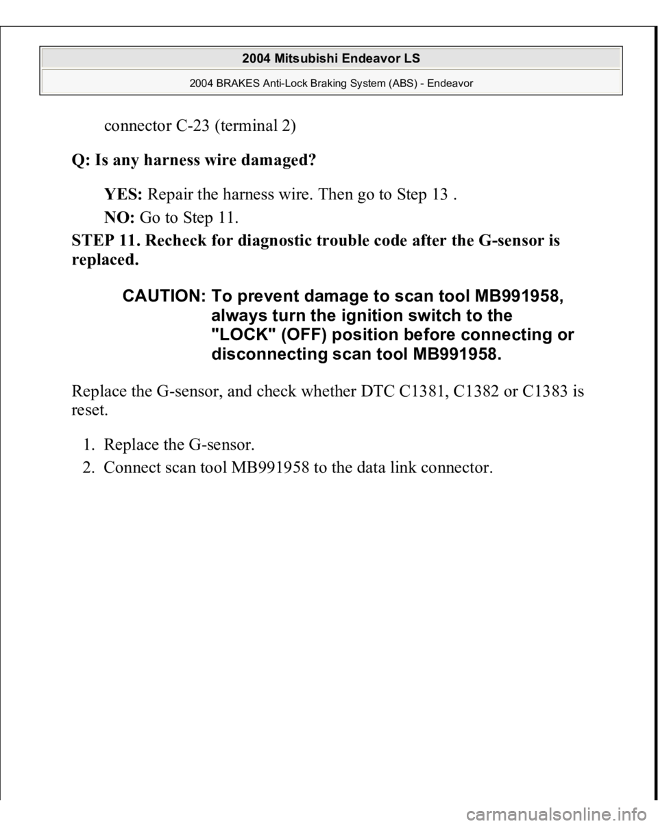 MITSUBISHI ENDEAVOR 2004  Service Repair Manual connector C-23 (terminal 2)  
Q: Is any harness wire damaged?  
YES: Repair the harness wire. Then go to Step 13 .  
NO: Go to Step 11.  
STEP 11. Recheck for diagnostic trouble code after the G-senso