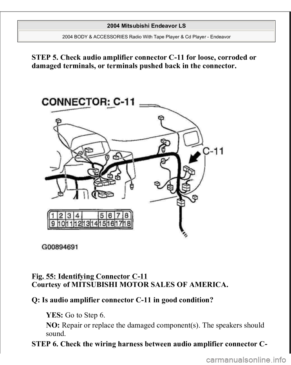 MITSUBISHI ENDEAVOR 2004  Service Repair Manual STEP 5. Check audio amplifier connector C-11 for loose, corroded or 
damaged terminals, or terminals pushed back in the connector. 
Fig. 55: Identifying Connector C
-11 
Courtesy of MITSUBISHI MOTOR S