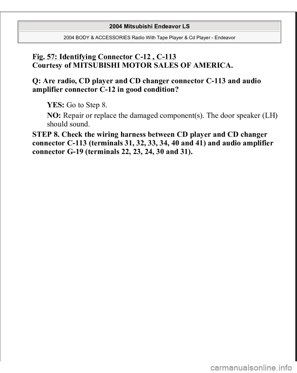 MITSUBISHI ENDEAVOR 2004  Service Repair Manual Fig. 57: Identifying Connector C
-12 , C
-113
 
Courtesy of MITSUBISHI MOTOR SALES OF AMERICA. 
Q: Are radio, CD player and CD changer connector C-113 and audio 
amplifier connector C-12 in good condi