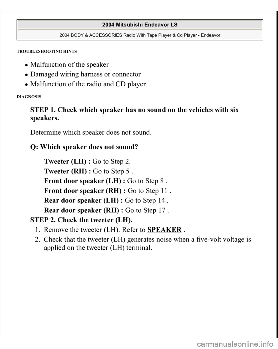 MITSUBISHI ENDEAVOR 2004  Service Repair Manual TROUBLESHOOTING HINTS 
Malfunction of the speaker  Damaged wiring harness or connector  Malfunction of the radio and CD player  
DIAGNOSIS 
STEP 1. Check which speaker has no sound on the vehicles wit