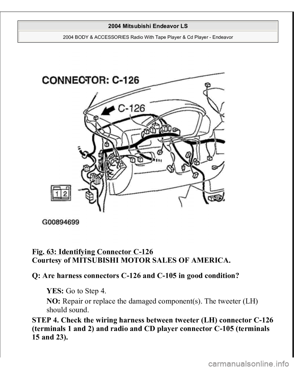 MITSUBISHI ENDEAVOR 2004  Service Repair Manual Fig. 63: Identifying Connector C
-126
 
Courtesy of MITSUBISHI MOTOR SALES OF AMERICA. 
Q: Are harness connectors C-126 and C-105 in good condition?  
YES: Go to Step 4.  
NO: Repair or replace the da