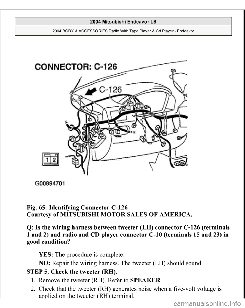 MITSUBISHI ENDEAVOR 2004  Service Repair Manual Fig. 65: Identifying Connector C
-126
 
Courtesy of MITSUBISHI MOTOR SALES OF AMERICA. 
Q: Is the wiring harness between tweeter (LH) connector C-126 (terminals 
1 and 2) and radio and CD player conne