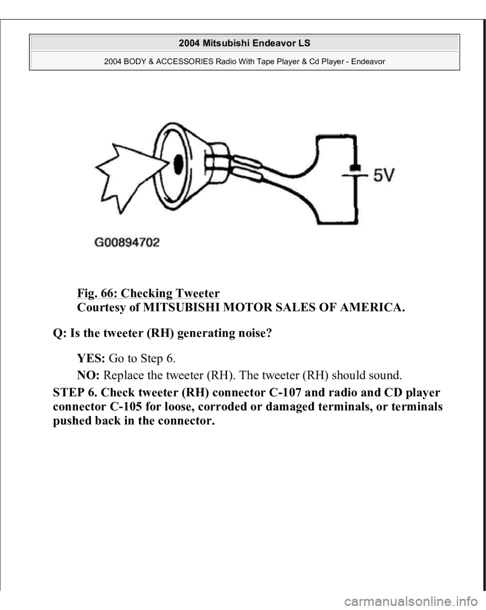 MITSUBISHI ENDEAVOR 2004  Service Repair Manual Fig. 66: Checking Tweeter
 
Courtesy of MITSUBISHI MOTOR SALES OF AMERICA. 
Q: Is the tweeter (RH) generating noise?  
YES: Go to Step 6.  
NO: Replace the tweeter (RH). The tweeter (RH) should sound.