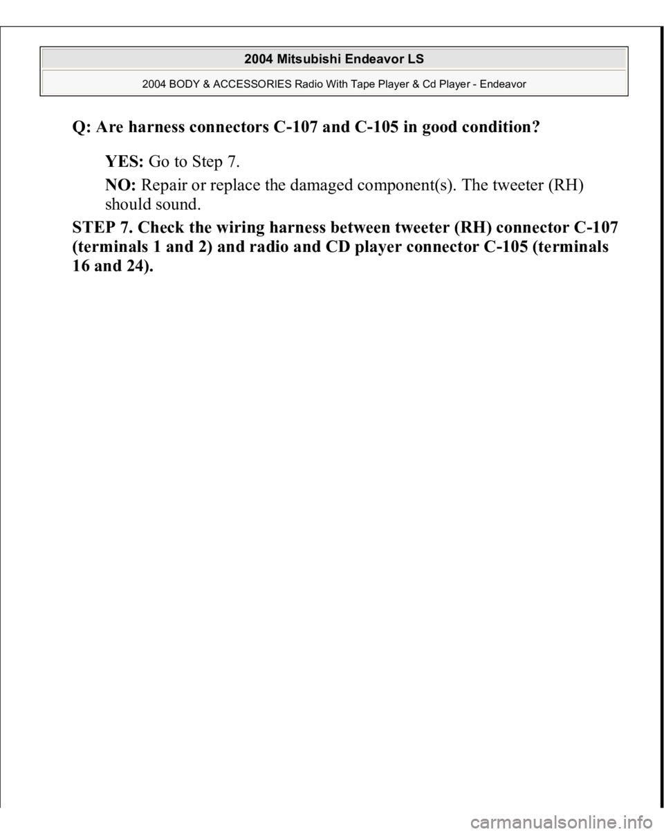 MITSUBISHI ENDEAVOR 2004  Service Repair Manual Q: Are harness connectors C-107 and C-105 in good condition?  
YES: Go to Step 7.  
NO: Repair or replace the damaged component(s). The tweeter (RH) 
should sound.  
STEP 7. Check the wiring harness b