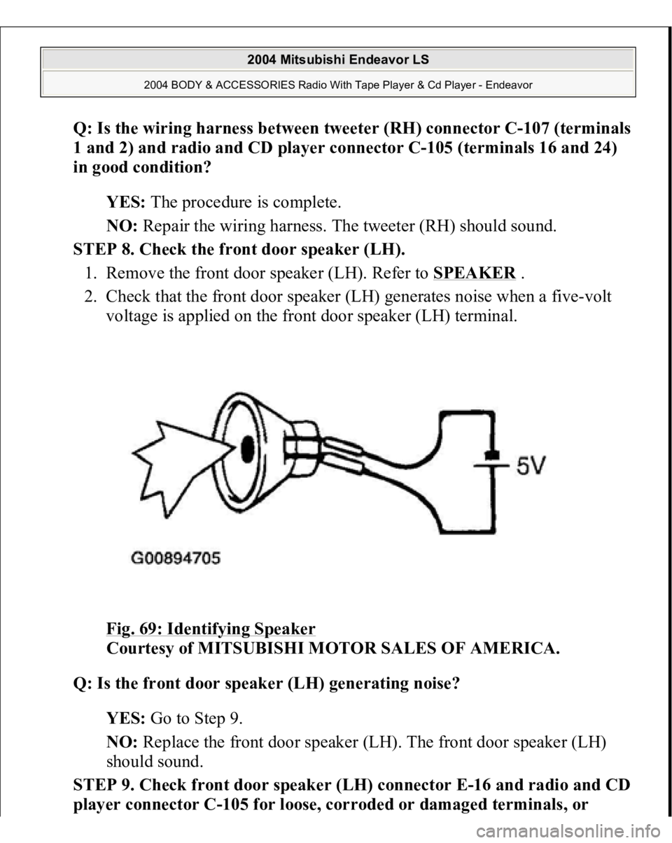 MITSUBISHI ENDEAVOR 2004  Service Repair Manual Q: Is the wiring harness between tweeter (RH) connector C-107 (terminals 
1 and 2) and radio and CD player connector C-105 (terminals 16 and 24) 
in good condition?  
YES: The procedure is complete.  