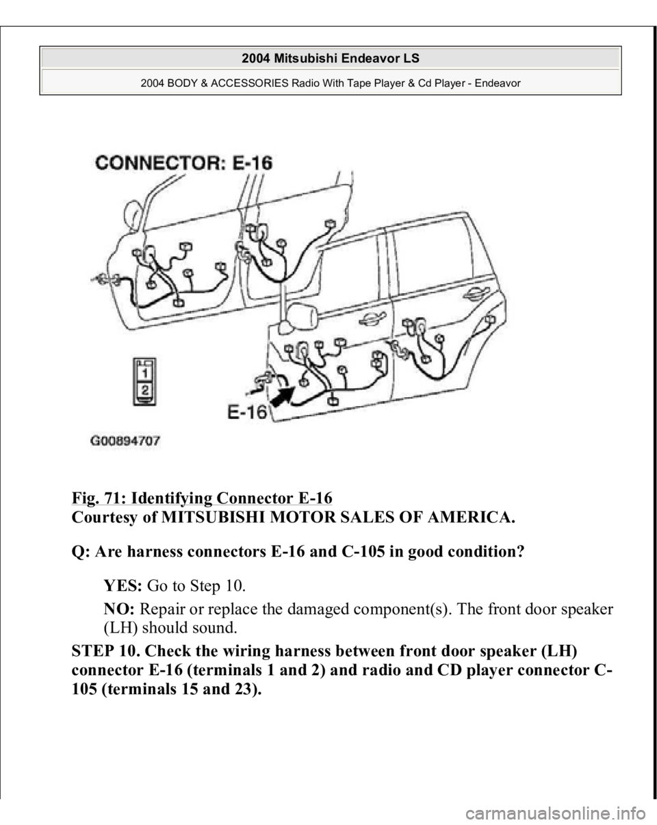 MITSUBISHI ENDEAVOR 2004  Service Repair Manual Fig. 71: Identifying Connector E
-16 
Courtesy of MITSUBISHI MOTOR SALES OF AMERICA. 
Q: Are harness connectors E-16 and C-105 in good condition?  
YES: Go to Step 10.  
NO: Repair or replace the dama