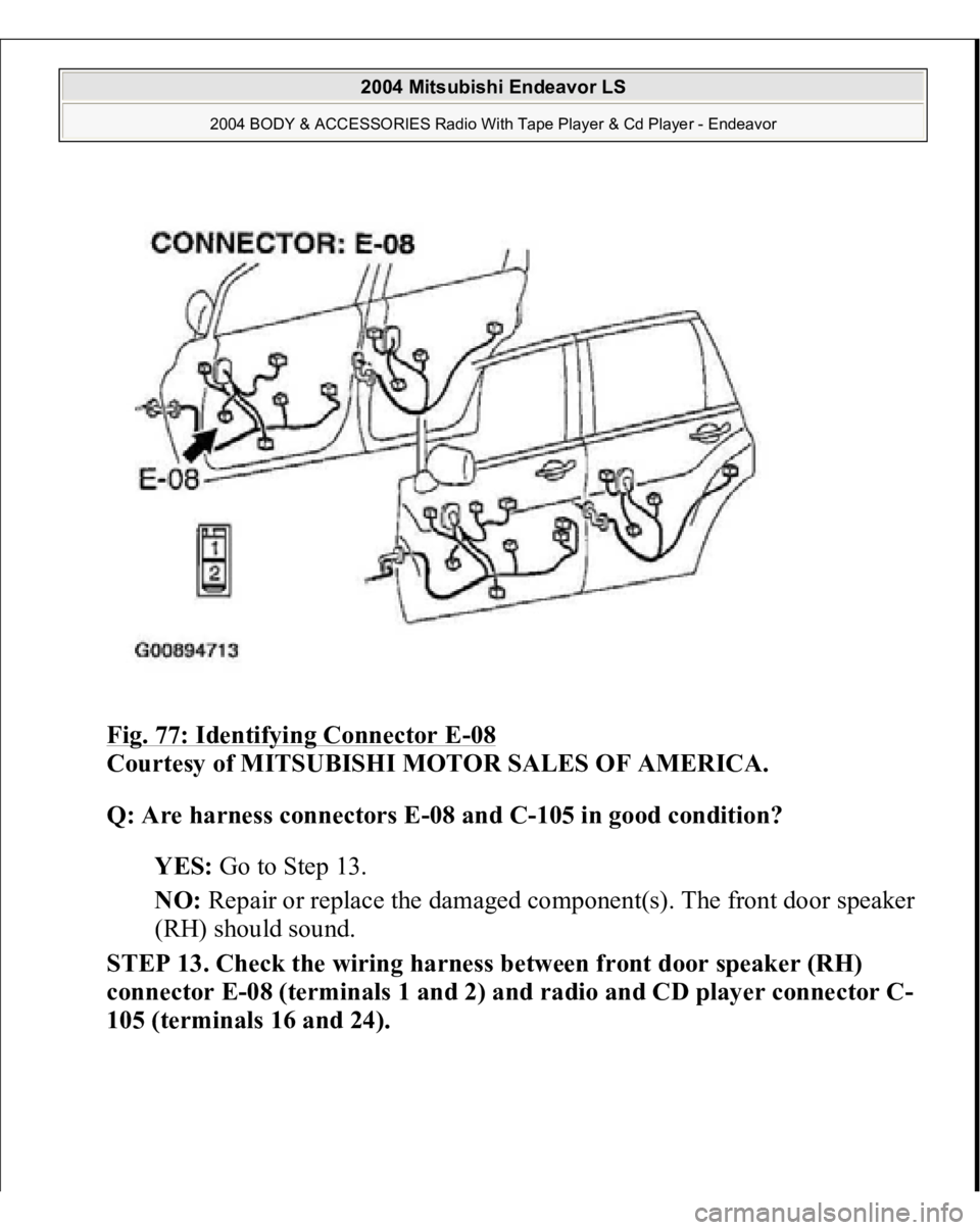 MITSUBISHI ENDEAVOR 2004  Service Repair Manual Fig. 77: Identifying Connector E
-08 
Courtesy of MITSUBISHI MOTOR SALES OF AMERICA. 
Q: Are harness connectors E-08 and C-105 in good condition?  
YES: Go to Step 13.  
NO: Repair or replace the dama