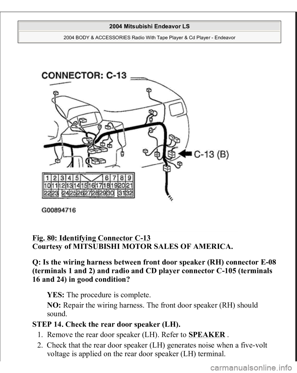 MITSUBISHI ENDEAVOR 2004  Service Repair Manual Fig. 80: Identifying Connector C
-13 
Courtesy of MITSUBISHI MOTOR SALES OF AMERICA. 
Q: Is the wiring harness between front door speaker (RH) connector E-08 
(terminals 1 and 2) and radio and CD play