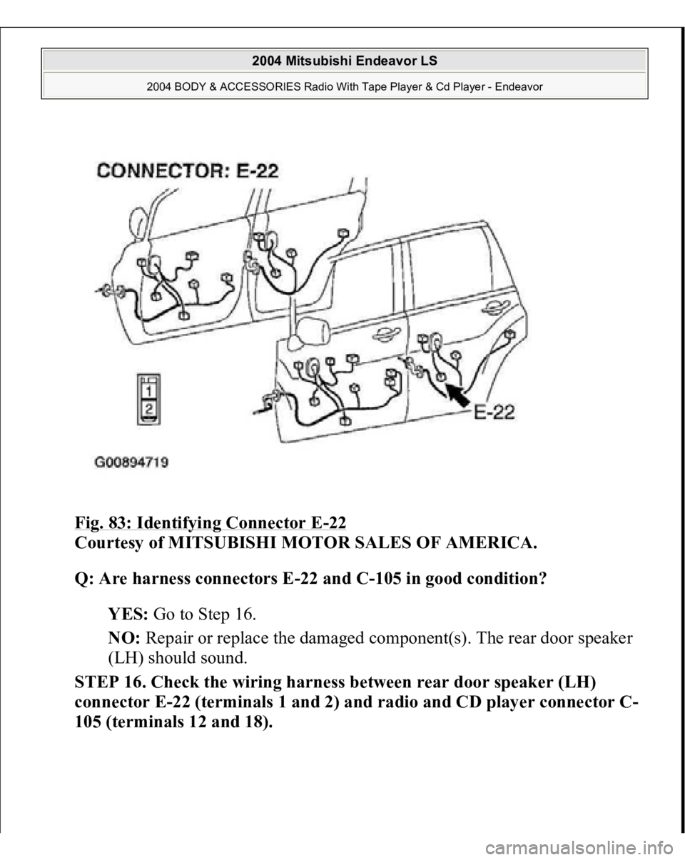 MITSUBISHI ENDEAVOR 2004  Service Repair Manual Fig. 83: Identifying Connector E
-22 
Courtesy of MITSUBISHI MOTOR SALES OF AMERICA. 
Q: Are harness connectors E-22 and C-105 in good condition?  
YES: Go to Step 16.  
NO: Repair or replace the dama