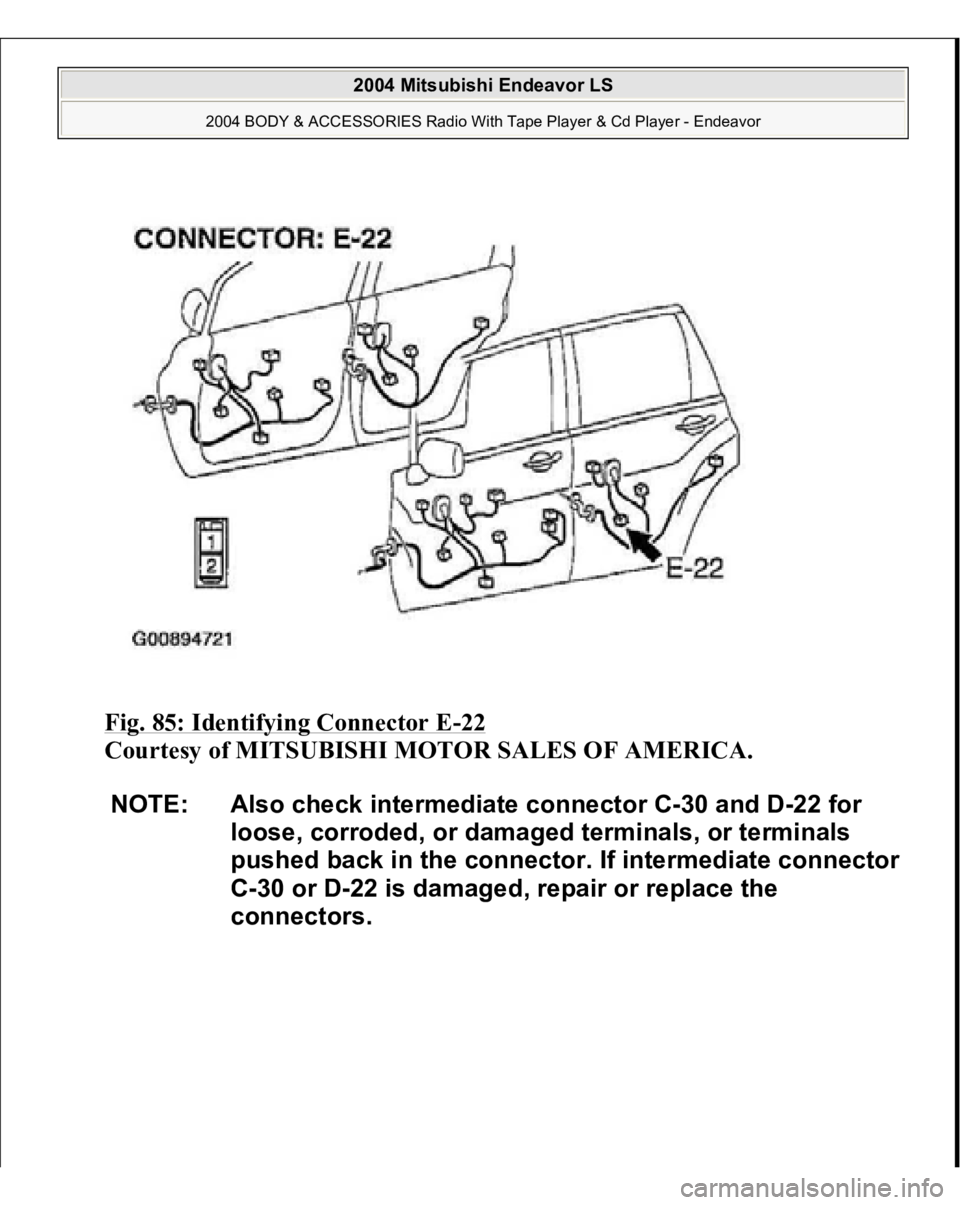 MITSUBISHI ENDEAVOR 2004  Service Repair Manual Fig. 85: Identifying Connector E
-22 
Courtesy of MITSUBISHI MOTOR SALES OF AMERICA. 
NOTE: Also check intermediate connector C-30 and D-22 for 
loose, corroded, or damaged terminals, or terminals 
pu