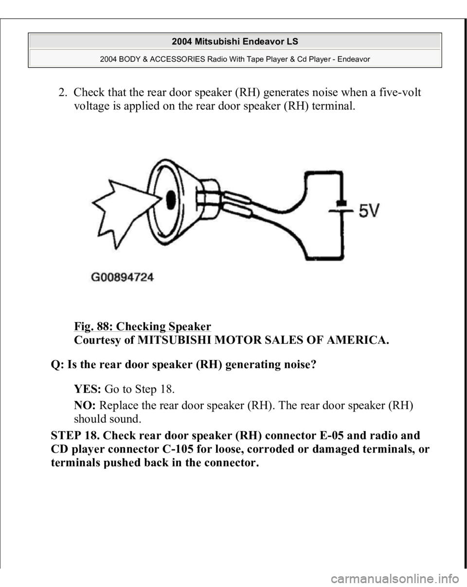 MITSUBISHI ENDEAVOR 2004  Service Repair Manual 2. Check that the rear door speaker (RH) generates noise when a five-volt 
voltage is applied on the rear door speaker (RH) terminal. 
Fig. 88: Checking Speaker
 
Courtesy of MITSUBISHI MOTOR SALES OF