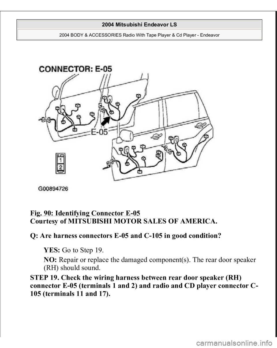 MITSUBISHI ENDEAVOR 2004  Service Repair Manual Fig. 90: Identifying Connector E
-05 
Courtesy of MITSUBISHI MOTOR SALES OF AMERICA. 
Q: Are harness connectors E-05 and C-105 in good condition?  
YES: Go to Step 19.  
NO: Repair or replace the dama