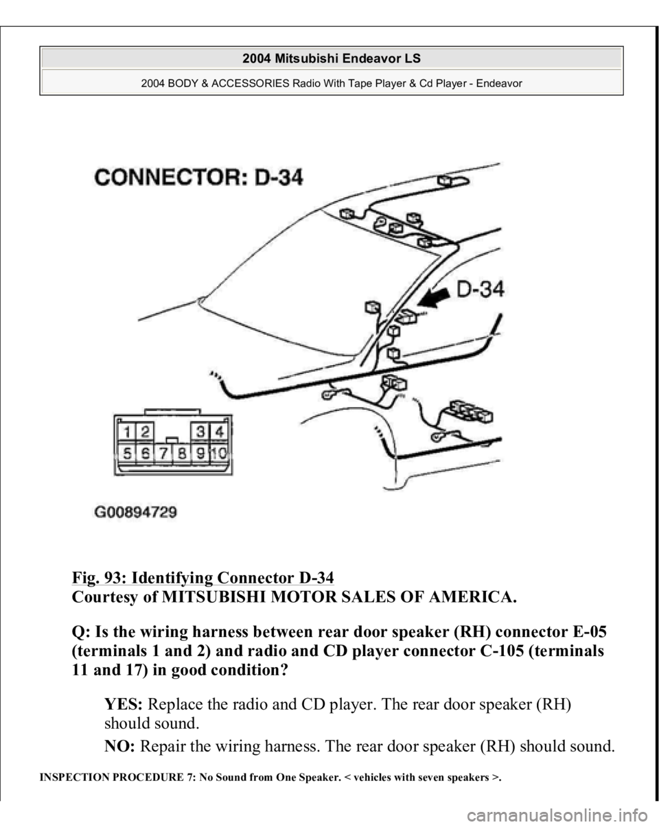 MITSUBISHI ENDEAVOR 2004  Service Repair Manual Fig. 93: Identifying Connector D
-34 
Courtesy of MITSUBISHI MOTOR SALES OF AMERICA. 
Q: Is the wiring harness between rear door speaker (RH) connector E-05 
(terminals 1 and 2) and radio and CD playe
