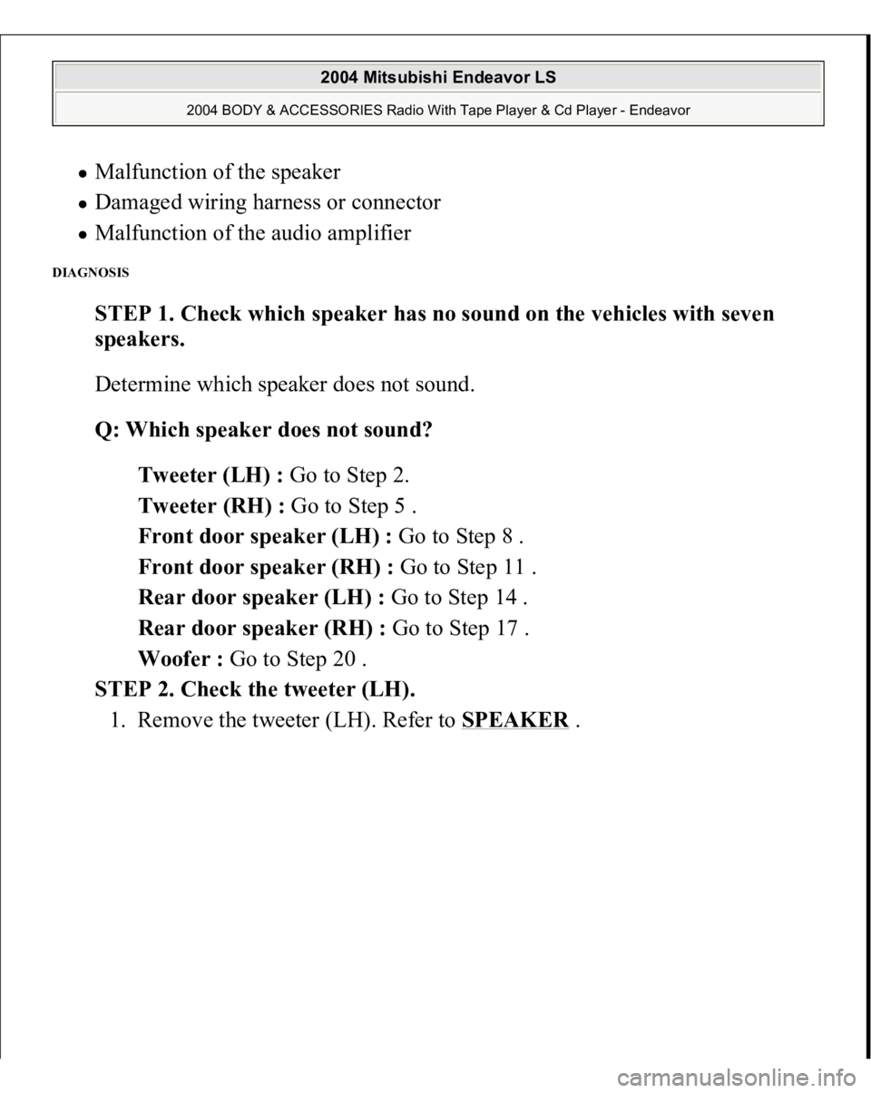 MITSUBISHI ENDEAVOR 2004  Service Repair Manual Malfunction of the speaker  Damaged wiring harness or connector  Malfunction of the audio amplifier  
DIAGNOSIS 
STEP 1. Check which speaker has no sound on the vehicles with seven 
speakers. 
Determi