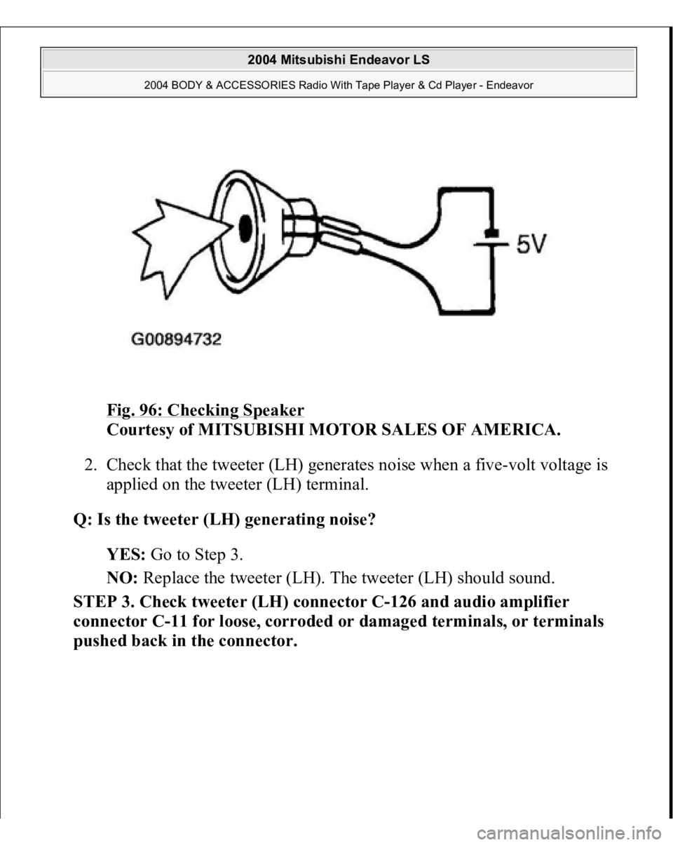 MITSUBISHI ENDEAVOR 2004  Service Repair Manual Fig. 96: Checking Speaker
 
Courtesy of MITSUBISHI MOTOR SALES OF AMERICA. 
2. Check that the tweeter (LH) generates noise when a five-volt voltage is 
applied on the tweeter (LH) terminal.  
Q: Is th