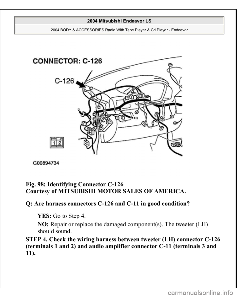MITSUBISHI ENDEAVOR 2004  Service Repair Manual Fig. 98: Identifying Connector C
-126
 
Courtesy of MITSUBISHI MOTOR SALES OF AMERICA. 
Q: Are harness connectors C-126 and C-11 in good condition?  
YES: Go to Step 4.  
NO: Repair or replace the dam