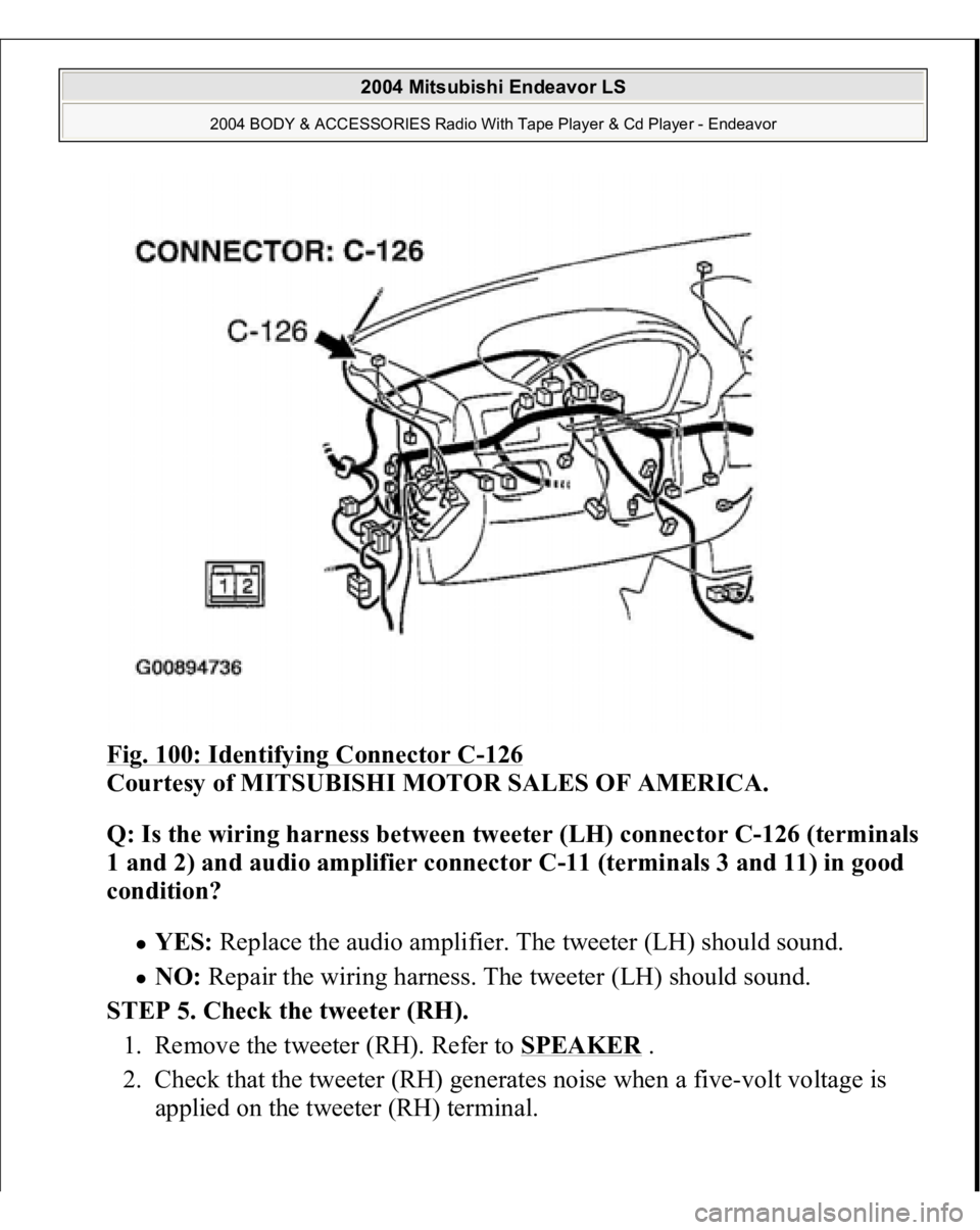 MITSUBISHI ENDEAVOR 2004  Service Repair Manual Fig. 100: Identifying Connector C
-126
 
Courtesy of MITSUBISHI MOTOR SALES OF AMERICA. 
Q: Is the wiring harness between tweeter (LH) connector C-126 (terminals 
1 and 2) and audio amplifier connecto