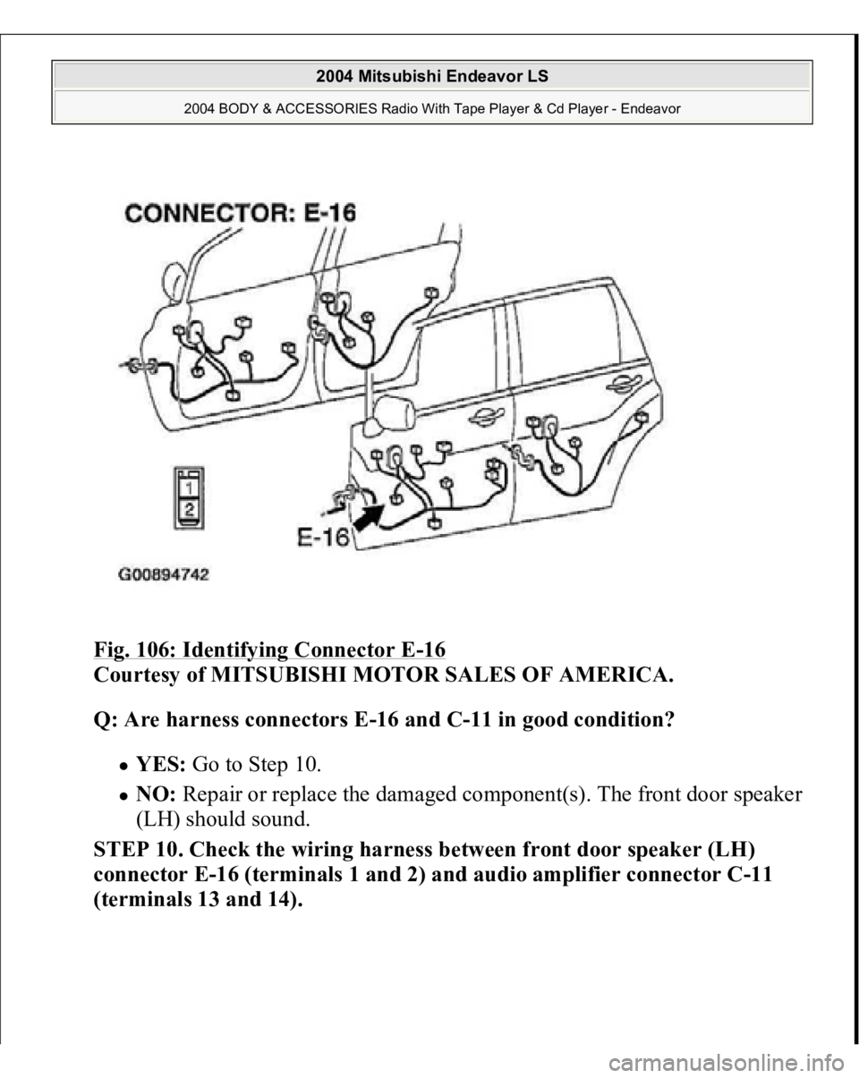 MITSUBISHI ENDEAVOR 2004  Service Repair Manual Fig. 106: Identifying Connector E
-16 
Courtesy of MITSUBISHI MOTOR SALES OF AMERICA. 
Q: Are harness connectors E-16 and C-11 in good condition?  
YES: Go to Step 10.  NO: Repair or replace the damag