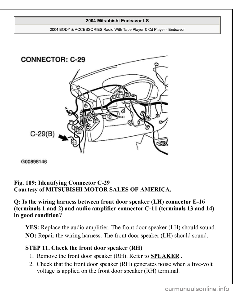 MITSUBISHI ENDEAVOR 2004  Service Repair Manual Fig. 109: Identifying Connector C
-29 
Courtesy of MITSUBISHI MOTOR SALES OF AMERICA. 
Q: Is the wiring harness between front door speaker (LH) connector E-16 
(terminals 1 and 2) and audio amplifier 