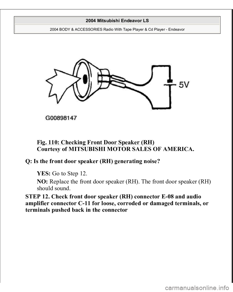 MITSUBISHI ENDEAVOR 2004  Service Repair Manual Fig. 110: Checking Front Door Speaker (RH)
 
Courtesy of MITSUBISHI MOTOR SALES OF AMERICA. 
Q: Is the front door speaker (RH) generating noise?  
YES: Go to Step 12.  
NO: Replace the front door spea