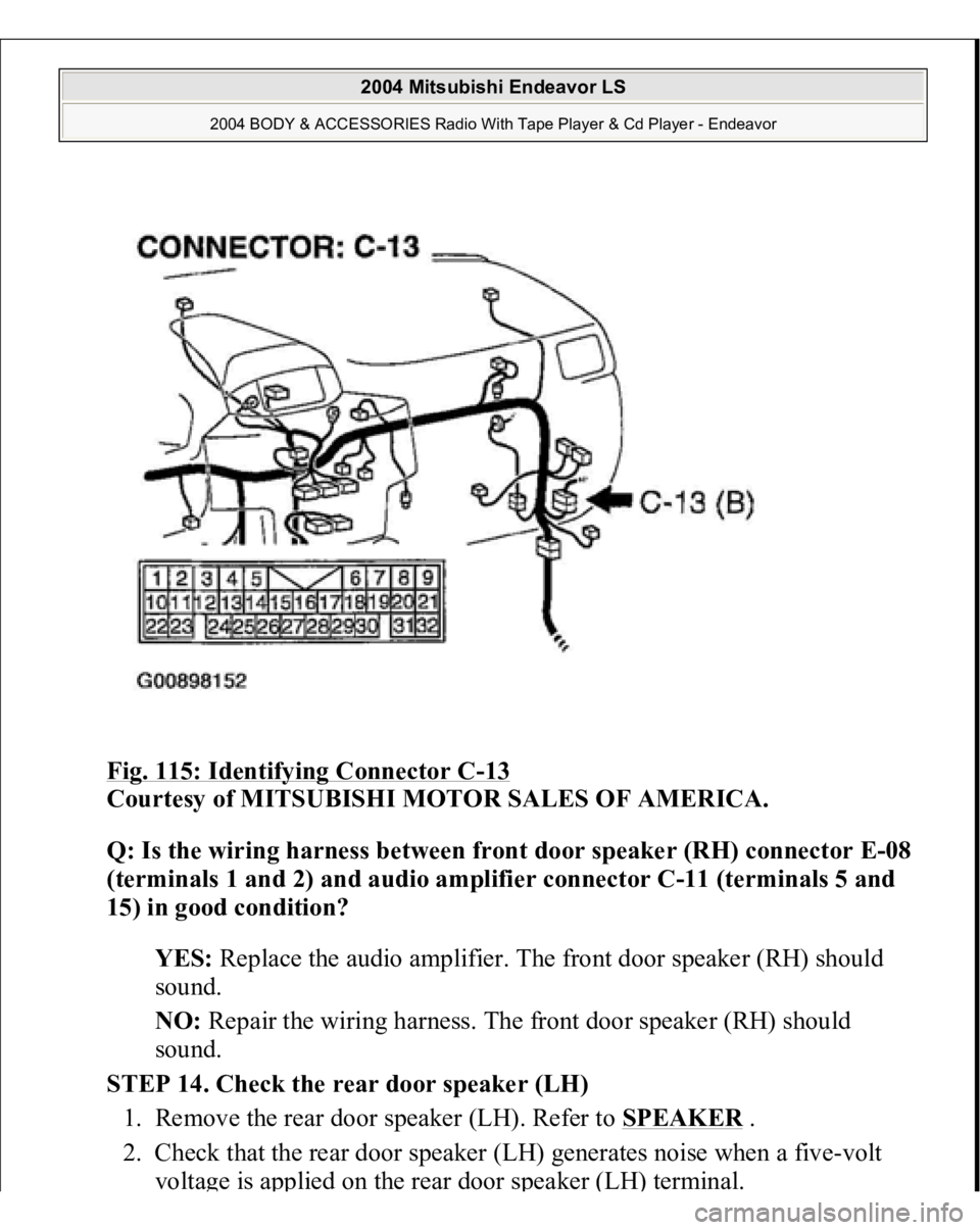 MITSUBISHI ENDEAVOR 2004  Service Repair Manual Fig. 115: Identifying Connector C
-13 
Courtesy of MITSUBISHI MOTOR SALES OF AMERICA. 
Q: Is the wiring harness between front door speaker (RH) connector E-08 
(terminals 1 and 2) and audio amplifier 