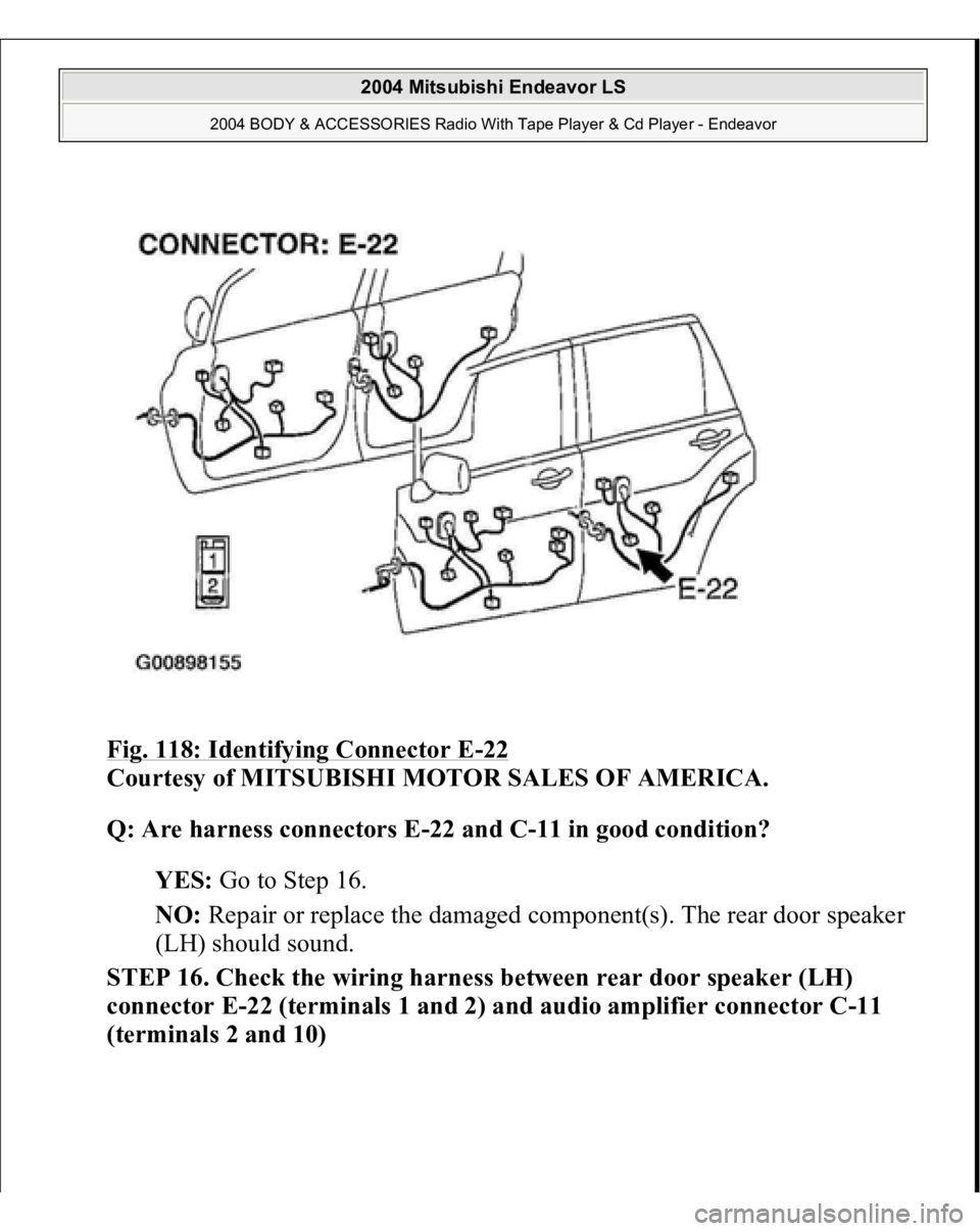 MITSUBISHI ENDEAVOR 2004  Service Repair Manual Fig. 118: Identifying Connector E
-22 
Courtesy of MITSUBISHI MOTOR SALES OF AMERICA. 
Q: Are harness connectors E-22 and C-11 in good condition?  
YES: Go to Step 16.  
NO: Repair or replace the dama